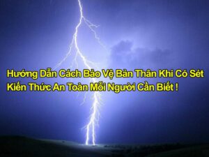 cách bảo vệ bản thân khi có sét, hướng dẫn tránh sét, phòng tránh sét, an toàn khi trời mưa sét, sơ cứu người bị sét đánh, thiết bị chống sét.